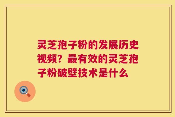 灵芝孢子粉的发展历史视频?最有效的灵芝孢子粉破壁技术是什么 第1张 灵芝孢子粉的发展历史视频?最有效的灵芝孢子粉破壁技术是什么 第1张