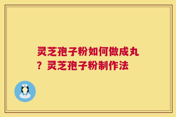 灵芝孢子粉如何做成丸?灵芝孢子粉制作法 第1张 灵芝孢子粉如何做成丸?灵芝孢子粉制作法 第1张