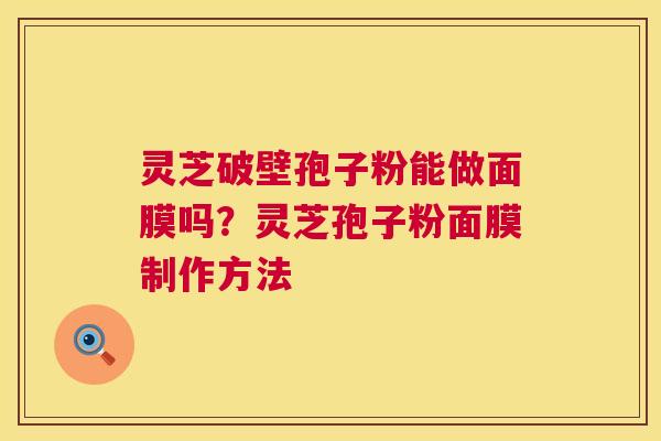 灵芝破壁孢子粉能做面膜吗?灵芝孢子粉面膜制作方法 第1张 灵芝破壁孢子粉能做面膜吗?灵芝孢子粉面膜制作方法 第1张