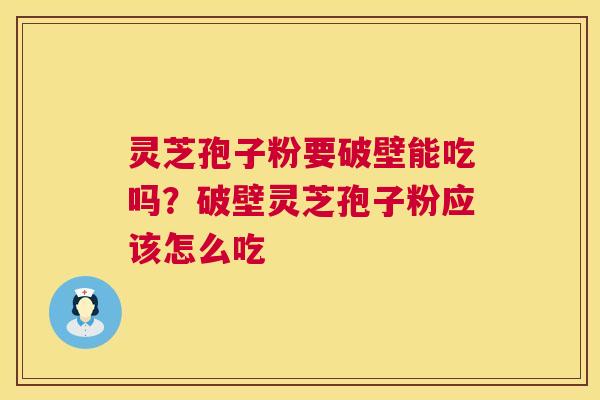 灵芝孢子粉要破壁能吃吗？破壁灵芝孢子粉应该怎么吃  第1张