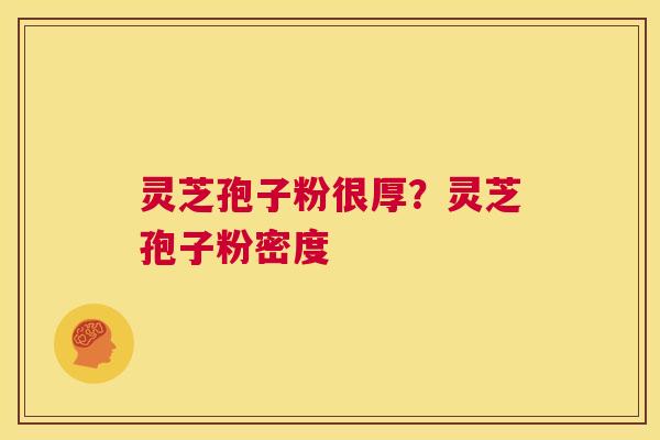 灵芝孢子粉很厚?灵芝孢子粉密度 第1张 灵芝孢子粉很厚?灵芝孢子粉密度 第1张
