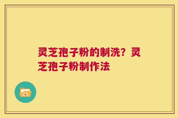 灵芝孢子粉的制洗?灵芝孢子粉制作法 第1张 灵芝孢子粉的制洗?灵芝孢子粉制作法 第1张