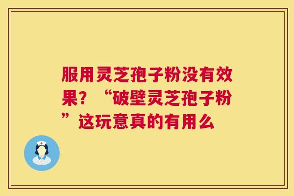 服用灵芝孢子粉没有效果?“破壁灵芝孢子粉”这玩意真的有用么 第1张 服用灵芝孢子粉没有效果?“破壁灵芝孢子粉”这玩意真的有用么 第1张