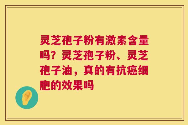 灵芝孢子粉有激素含量吗?灵芝孢子粉、灵芝孢子油,真的有抗癌细胞的效果吗 第1张 灵芝孢子粉有激素含量吗?灵芝孢子粉、灵芝孢子油,真的有抗癌细胞的效果吗 第1张