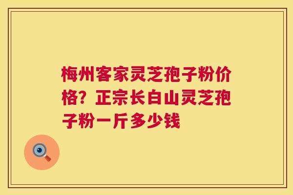 梅州客家灵芝孢子粉价格?正宗长白山灵芝孢子粉一斤多少钱 第1张 梅州客家灵芝孢子粉价格?正宗长白山灵芝孢子粉一斤多少钱 第1张