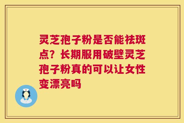灵芝孢子粉是否能祛斑点?长期服用破壁灵芝孢子粉真的可以让女性变漂亮吗 第1张 灵芝孢子粉是否能祛斑点?长期服用破壁灵芝孢子粉真的可以让女性变漂亮吗 第1张