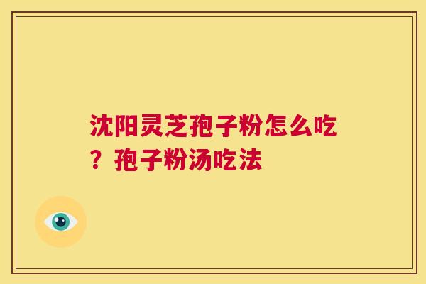 沈阳灵芝孢子粉怎么吃？孢子粉汤吃法  第1张