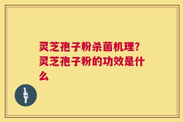 灵芝孢子粉杀菌机理?灵芝孢子粉的功效是什么 第1张 灵芝孢子粉杀菌机理?灵芝孢子粉的功效是什么 第1张