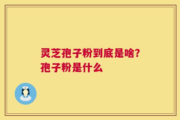灵芝孢子粉到底是啥？孢子粉是什么  第1张