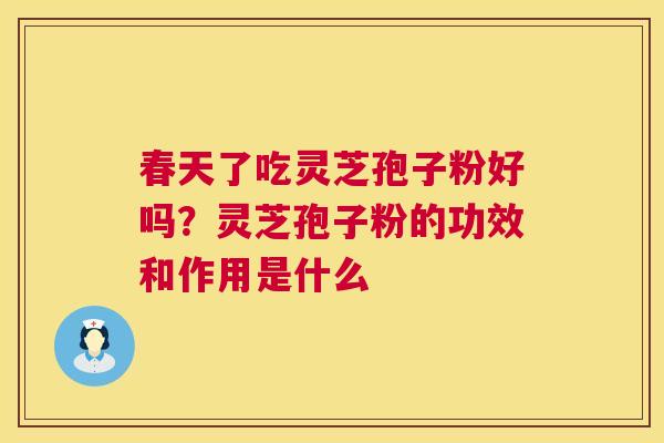 春天了吃灵芝孢子粉好吗?灵芝孢子粉的功效和作用是什么 第1张 春天了吃灵芝孢子粉好吗?灵芝孢子粉的功效和作用是什么 第1张