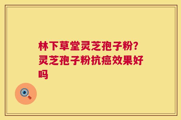 林下草堂灵芝孢子粉?灵芝孢子粉抗癌效果好吗 第1张 林下草堂灵芝孢子粉?灵芝孢子粉抗癌效果好吗 第1张