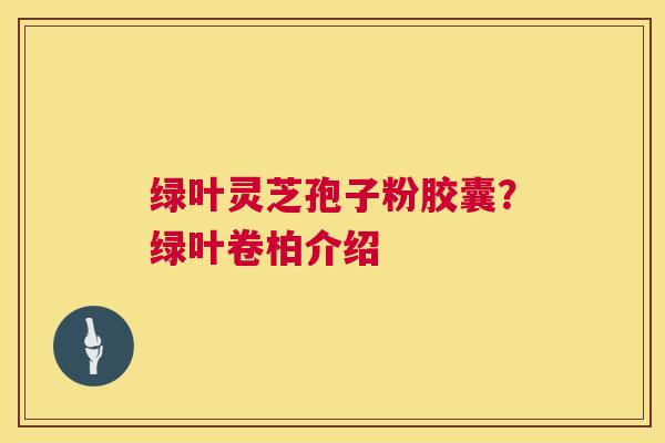 绿叶灵芝孢子粉胶囊?绿叶卷柏介绍 第1张 绿叶灵芝孢子粉胶囊?绿叶卷柏介绍 第1张