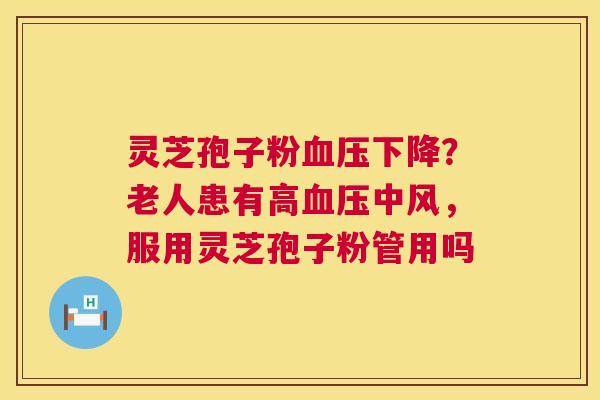 灵芝孢子粉血压下降?老人患有高血压中风,服用灵芝孢子粉管用吗 第1张 灵芝孢子粉血压下降?老人患有高血压中风,服用灵芝孢子粉管用吗 第1张