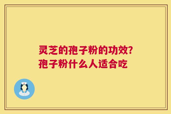 灵芝的孢子粉的功效?孢子粉什么人适合吃 第1张 灵芝的孢子粉的功效?孢子粉什么人适合吃 第1张