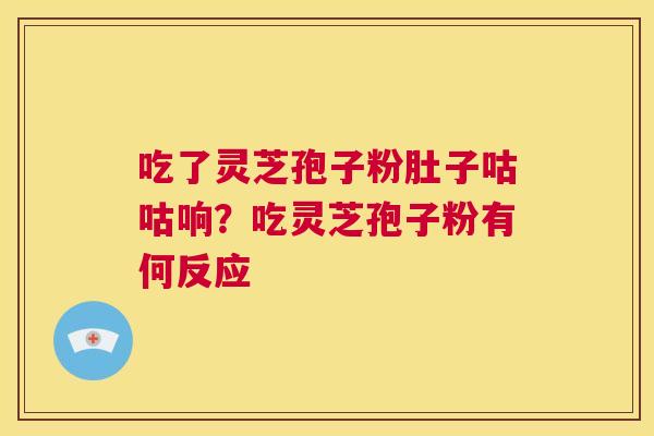 吃了灵芝孢子粉肚子咕咕响?吃灵芝孢子粉有何反应 第1张 吃了灵芝孢子粉肚子咕咕响?吃灵芝孢子粉有何反应 第1张