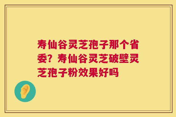 寿仙谷灵芝孢子那个省委?寿仙谷灵芝破壁灵芝孢子粉效果好吗 第1张 寿仙谷灵芝孢子那个省委?寿仙谷灵芝破壁灵芝孢子粉效果好吗 第1张