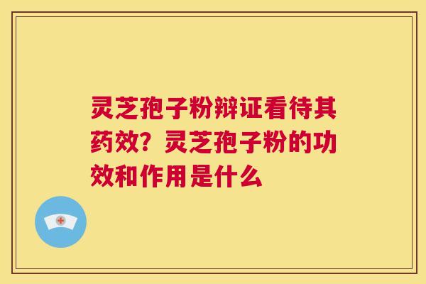 灵芝孢子粉辩证看待其药效?灵芝孢子粉的功效和作用是什么 第1张 灵芝孢子粉辩证看待其药效?灵芝孢子粉的功效和作用是什么 第1张