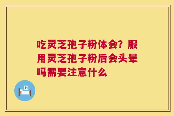 吃灵芝孢子粉体会?服用灵芝孢子粉后会头晕吗需要注意什么 第1张 吃灵芝孢子粉体会?服用灵芝孢子粉后会头晕吗需要注意什么 第1张