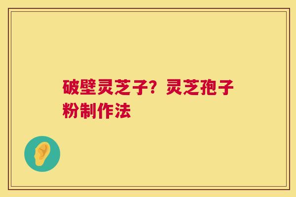 破壁灵芝子?灵芝孢子粉制作法 第1张 破壁灵芝子?灵芝孢子粉制作法 第1张