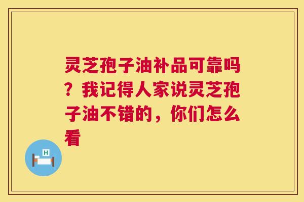 灵芝孢子油补品可靠吗?我记得人家说灵芝孢子油不错的,你们怎么看 第1张 灵芝孢子油补品可靠吗?我记得人家说灵芝孢子油不错的,你们怎么看 第1张