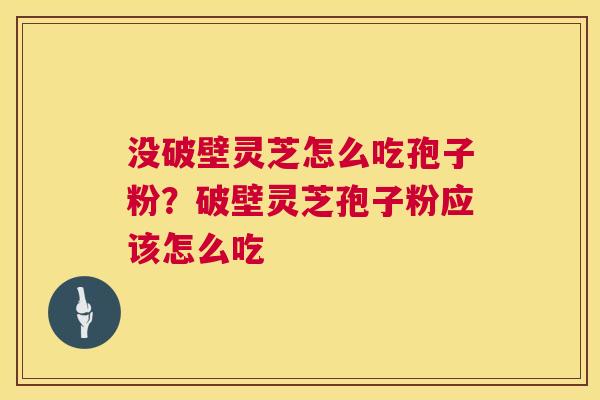 没破壁灵芝怎么吃孢子粉?破壁灵芝孢子粉应该怎么吃 第1张 没破壁灵芝怎么吃孢子粉?破壁灵芝孢子粉应该怎么吃 第1张