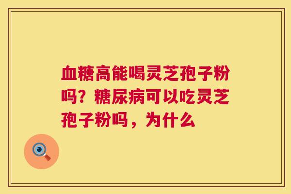 血糖高能喝灵芝孢子粉吗?糖尿病可以吃灵芝孢子粉吗,为什么 第1张 血糖高能喝灵芝孢子粉吗?糖尿病可以吃灵芝孢子粉吗,为什么 第1张