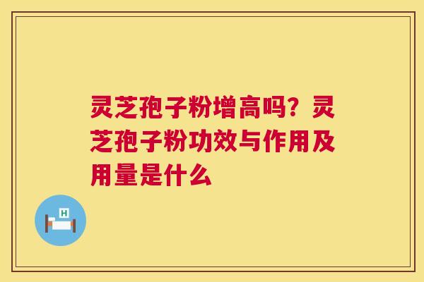 灵芝孢子粉增高吗?灵芝孢子粉功效与作用及用量是什么 第1张 灵芝孢子粉增高吗?灵芝孢子粉功效与作用及用量是什么 第1张