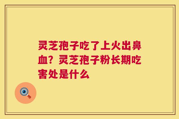 灵芝孢子吃了上火出鼻血?灵芝孢子粉长期吃害处是什么 第1张 灵芝孢子吃了上火出鼻血?灵芝孢子粉长期吃害处是什么 第1张