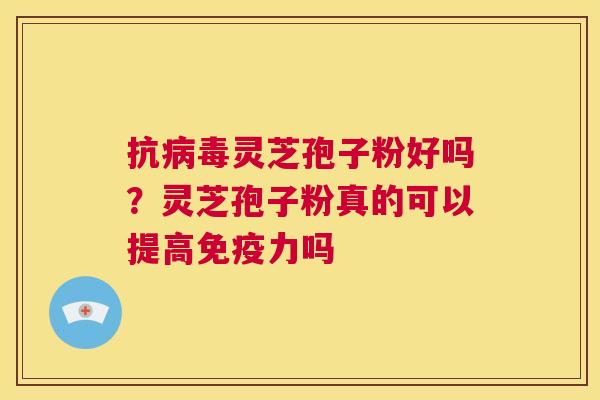 抗病毒灵芝孢子粉好吗？灵芝孢子粉真的可以提高免疫力吗  第1张