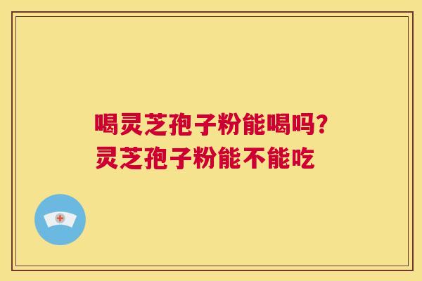 喝灵芝孢子粉能喝吗?灵芝孢子粉能不能吃 第1张 喝灵芝孢子粉能喝吗?灵芝孢子粉能不能吃 第1张