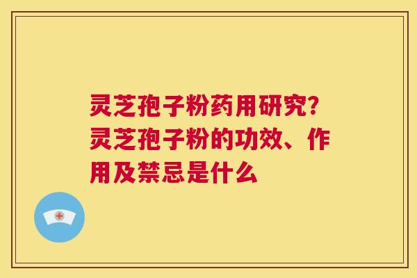 灵芝孢子粉药用研究?灵芝孢子粉的功效、作用及禁忌是什么 第1张 灵芝孢子粉药用研究?灵芝孢子粉的功效、作用及禁忌是什么 第1张