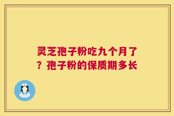 灵芝孢子粉吃九个月了?孢子粉的保质期多长 第1张 灵芝孢子粉吃九个月了?孢子粉的保质期多长 第1张