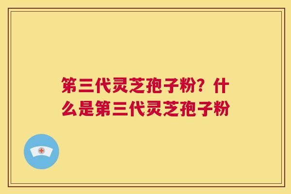 笫三代灵芝孢子粉?什么是第三代灵芝孢子粉 第1张 笫三代灵芝孢子粉?什么是第三代灵芝孢子粉 第1张