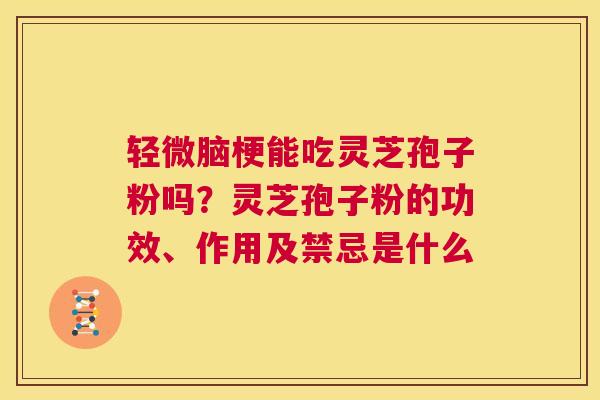 轻微脑梗能吃灵芝孢子粉吗?灵芝孢子粉的功效、作用及禁忌是什么 第1张 轻微脑梗能吃灵芝孢子粉吗?灵芝孢子粉的功效、作用及禁忌是什么 第1张