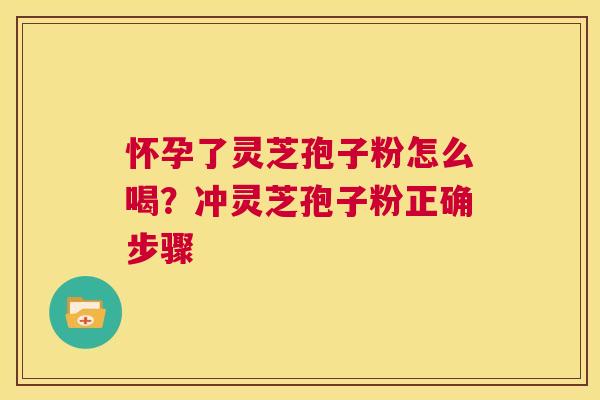 怀孕了灵芝孢子粉怎么喝?冲灵芝孢子粉正确步骤 第1张 怀孕了灵芝孢子粉怎么喝?冲灵芝孢子粉正确步骤 第1张