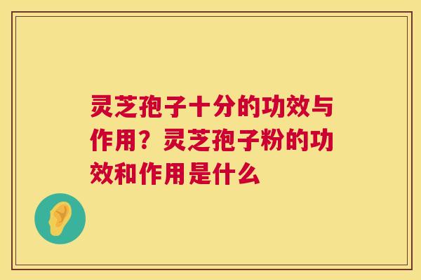 灵芝孢子十分的功效与作用?灵芝孢子粉的功效和作用是什么 第1张 灵芝孢子十分的功效与作用?灵芝孢子粉的功效和作用是什么 第1张