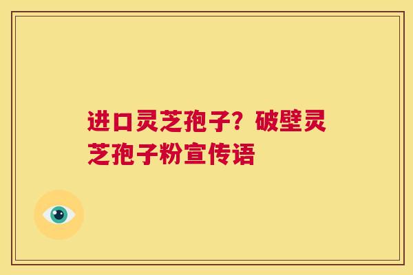进口灵芝孢子?破壁灵芝孢子粉宣传语 第1张 进口灵芝孢子?破壁灵芝孢子粉宣传语 第1张