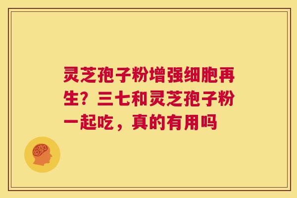 灵芝孢子粉增强细胞再生?三七和灵芝孢子粉一起吃,真的有用吗 第1张 灵芝孢子粉增强细胞再生?三七和灵芝孢子粉一起吃,真的有用吗 第1张