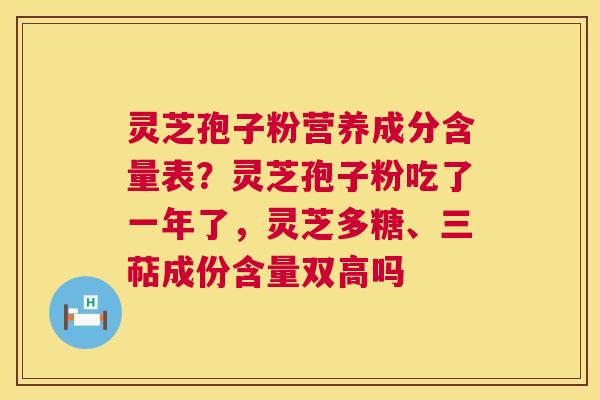 灵芝孢子粉营养成分含量表?灵芝孢子粉吃了一年了,灵芝多糖、三萜成份含量双高吗 第1张 灵芝孢子粉营养成分含量表?灵芝孢子粉吃了一年了,灵芝多糖、三萜成份含量双高吗 第1张