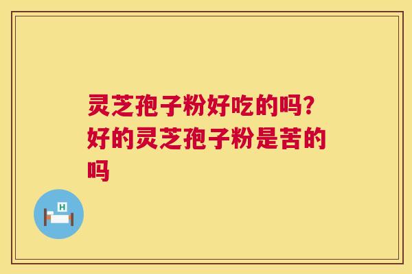 灵芝孢子粉好吃的吗?好的灵芝孢子粉是苦的吗 第1张 灵芝孢子粉好吃的吗?好的灵芝孢子粉是苦的吗 第1张
