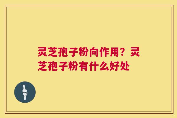 灵芝孢子粉向作用?灵芝孢子粉有什么好处 第1张 灵芝孢子粉向作用?灵芝孢子粉有什么好处 第1张