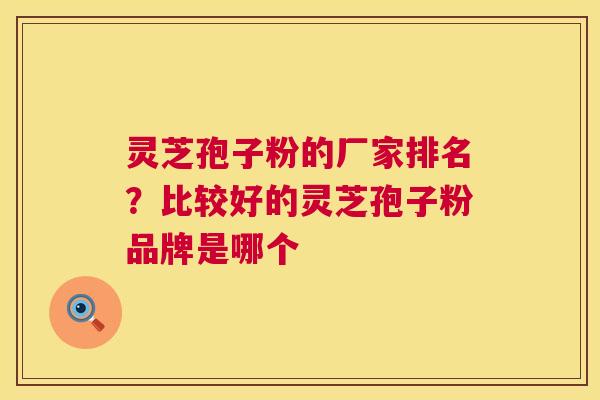 灵芝孢子粉的厂家排名?比较好的灵芝孢子粉品牌是哪个 第1张 灵芝孢子粉的厂家排名?比较好的灵芝孢子粉品牌是哪个 第1张