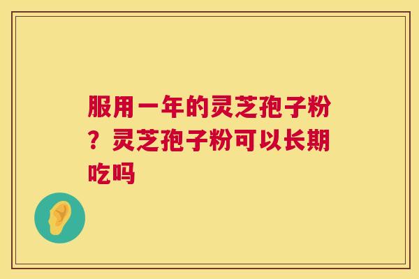 服用一年的灵芝孢子粉?灵芝孢子粉可以长期吃吗 第1张 服用一年的灵芝孢子粉?灵芝孢子粉可以长期吃吗 第1张