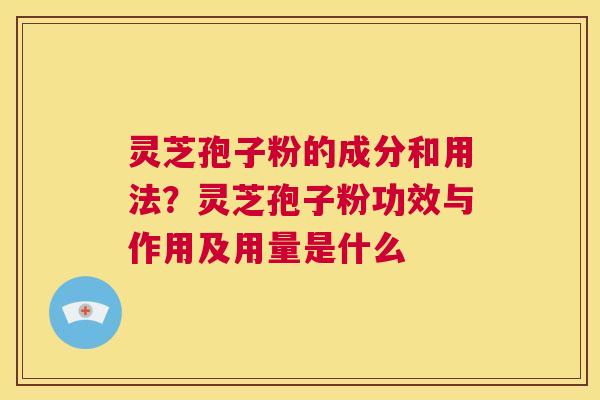 灵芝孢子粉的成分和用法?灵芝孢子粉功效与作用及用量是什么 第1张 灵芝孢子粉的成分和用法?灵芝孢子粉功效与作用及用量是什么 第1张