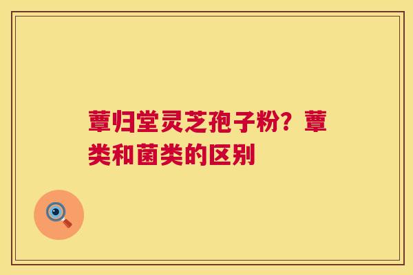 蕈归堂灵芝孢子粉?蕈类和菌类的区别 第1张 蕈归堂灵芝孢子粉?蕈类和菌类的区别 第1张