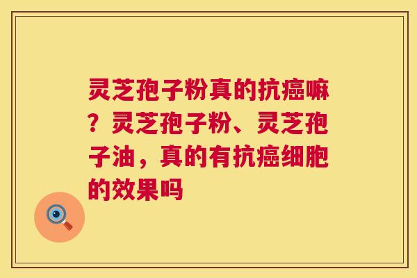 灵芝孢子粉真的抗癌嘛?灵芝孢子粉、灵芝孢子油,真的有抗癌细胞的效果吗 第1张 灵芝孢子粉真的抗癌嘛?灵芝孢子粉、灵芝孢子油,真的有抗癌细胞的效果吗 第1张