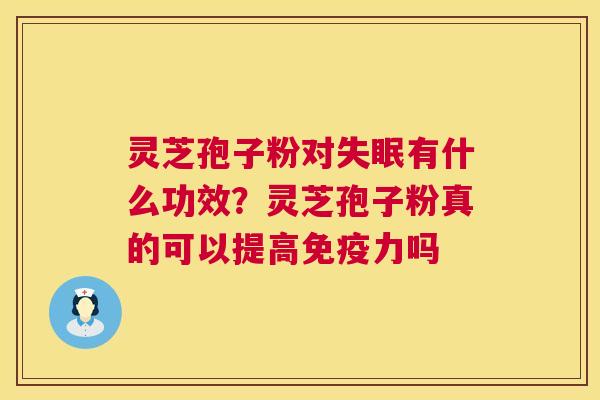 灵芝孢子粉对失眠有什么功效?灵芝孢子粉真的可以提高免疫力吗 第1张 灵芝孢子粉对失眠有什么功效?灵芝孢子粉真的可以提高免疫力吗 第1张