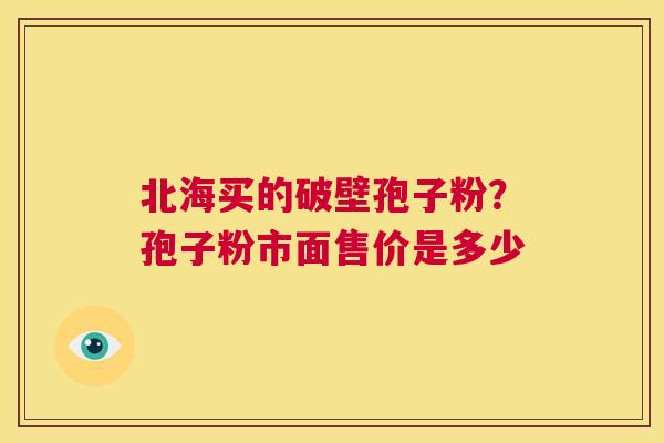 北海买的破壁孢子粉?孢子粉市面售价是多少 第1张 北海买的破壁孢子粉?孢子粉市面售价是多少 第1张