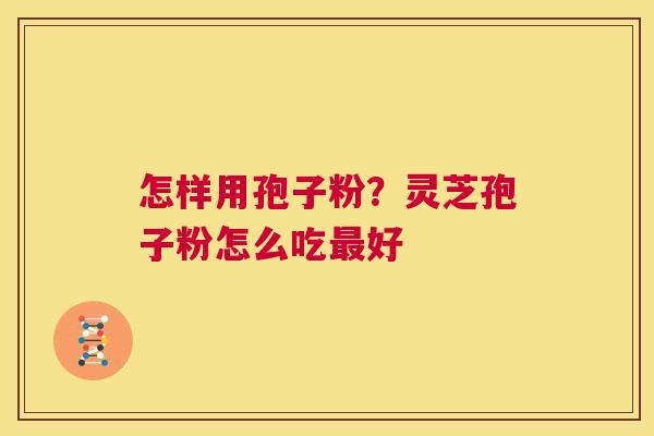 怎样用孢子粉？灵芝孢子粉怎么吃最好  第1张