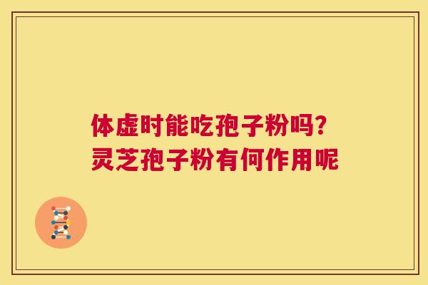 体虚时能吃孢子粉吗?灵芝孢子粉有何作用呢 第1张 体虚时能吃孢子粉吗?灵芝孢子粉有何作用呢 第1张